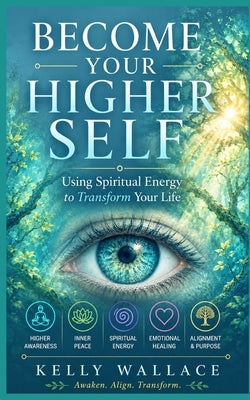 Become Your Higher Self: Using Spiritual Energy To Transform Your Body, Soul, And Your Life!