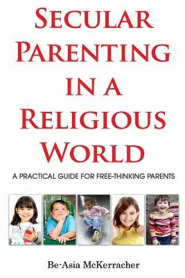 Secular Parenting in a Religious World: A Practical Guide for Free-thinking Parents
