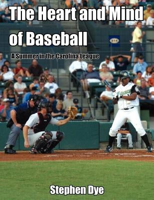 The Heart and Mind of Baseball: A Summer in the Carolina League
