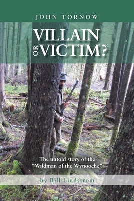 John Tornow Villain or Victim?: The Untold Story of the "Wildman of the Wynooche"