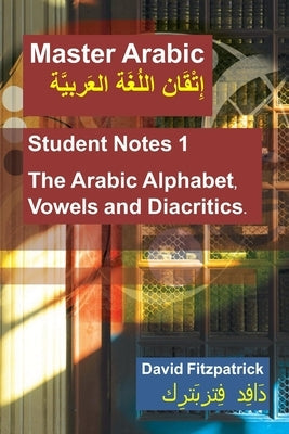 Master Arabic: Student Notes 1 The Arabic Alphabet, Vowels and Diacritics.