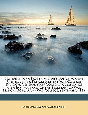 Statement of a Proper Military Policy for the United States. Prepared by the War College Division, General Staff Corps, in Compliance with Instruction