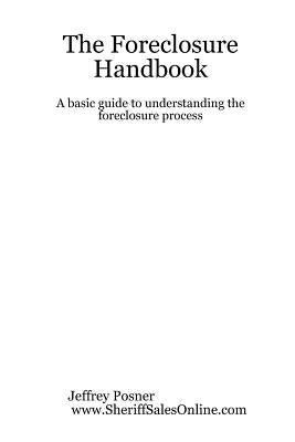 The Foreclosure Handbook - A Basic Guide to Understanding the Foreclosure Process