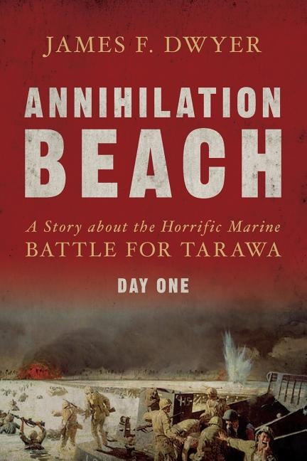 Annihilation Beach: A Story about the Horrific Marine Battle for Tarawa: Day One