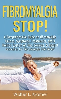 Fibromyalgia STOP! - A Comprehensive Guide on Fibromyalgia Causes, Symptoms, Treatments, and a Holistic System of Diet, Exercise, & Natural Remedies f