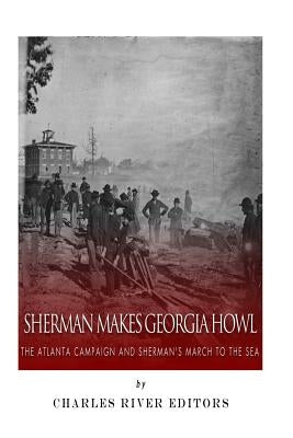 Sherman Makes Georgia Howl: The Atlanta Campaign and Sherman's March to the Sea