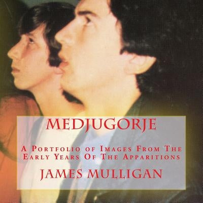 Medjugorje: A Portfolio of Images From The Early Years Of The Apparitions