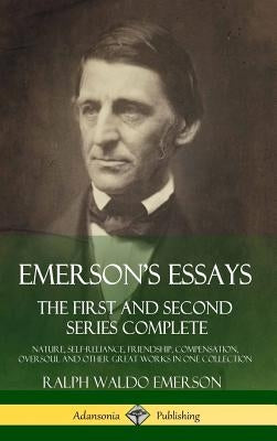 Emerson's Essays: The First and Second Series Complete - Nature, Self-Reliance, Friendship, Compensation, Oversoul and Other Great Works in One Collec