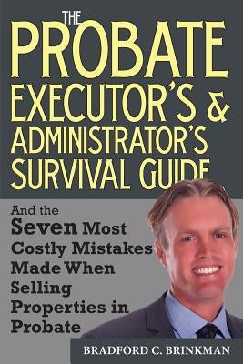 The Probate Administrator's and Executor's Survival Guide: And the Seven Most Costly Mistakes When Selling Properties in Probate