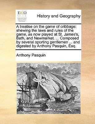 A Treatise on the Game of Cribbage: Shewing the Laws and Rules of the Game, as Now Played at St. James's, Bath, and Newmarket. ... Composed by Several