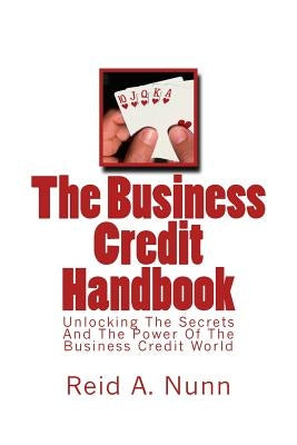 The Business Credit Handbook: Unlocking The Secrets And Power Of The Business Credit World
