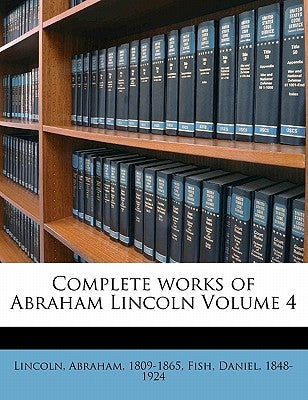 Complete works of Abraham Lincoln Volume 4