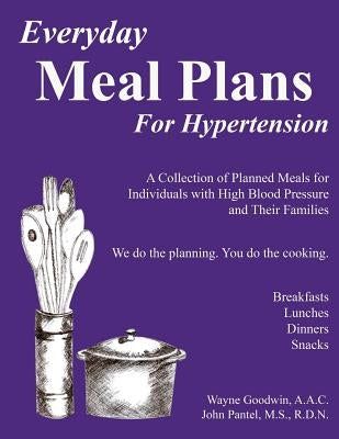 Everyday Meal Plans for Hypertension: A Collection of Planned Meals for Individuals with High Blood Pressure and Their Families