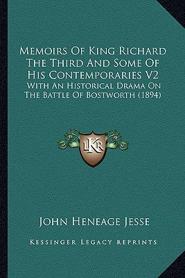 Memoirs Of King Richard The Third And Some Of His Contemporaries V2: With An Historical Drama On The Battle Of Bostworth (1894)