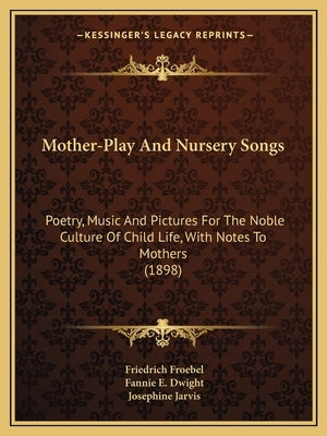 Mother-Play And Nursery Songs: Poetry, Music And Pictures For The Noble Culture Of Child Life, With Notes To Mothers (1898)
