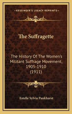 The Suffragette: The History Of The Women's Militant Suffrage Movement, 1905-1910 (1911)