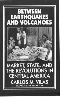 Between Earthquakes and Volcanoes: Markets, State, and Revolution in Central America