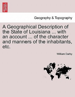 A Geographical Description of the State of Louisiana ... with an Account ... of the Character and Manners of the Inhabitants, Etc. Second Edition, Enl