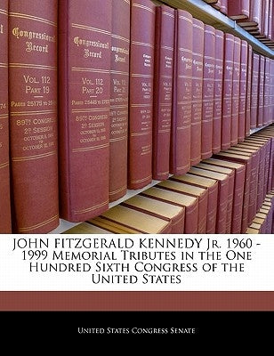 John Fitzgerald Kennedy Jr. 1960 -1999 Memorial Tributes in the One Hundred Sixth Congress of the United States