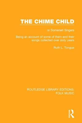 The Chime Child: Or Somerset Singers Being an Account of Some of Them and Their Songs Collected Over Sixty Years