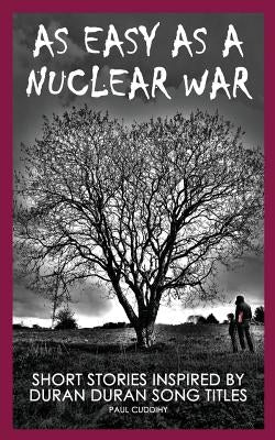 As Easy As A Nuclear War: Short Stories inspired by Duran Duran song titles