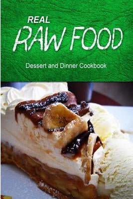 Real Raw Food - Dessert and Dinner Cookbook: Raw diet cookbook for the raw lifestyle