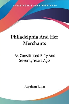 Philadelphia And Her Merchants: As Constituted Fifty And Seventy Years Ago