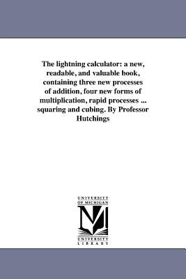 The lightning calculator: a new, readable, and valuable book, containing three new processes of addition, four new forms of multiplication, rapid proc