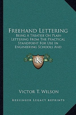 Freehand Lettering: Being A Treatise On Plain Lettering From The Practical Standpoint For Use In Engineering Schools And Colleges (1905)