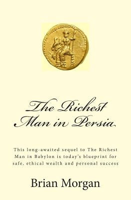 The Richest Man in Persia: This Long-Awaited Sequel to the Richest Man in Babylon Is Today's Blueprint for Safe, Ethical Wealth and Personal Success