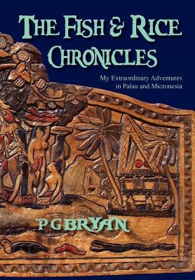 The Fish and Rice Chronicles: My Extraordinary Adventures in Palau and Micronesia