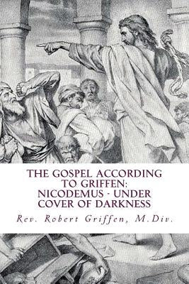 The Gospel According to Griffen: Nicodemus - Under Cover of Darkness
