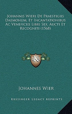Johannis Wieri De Praestigiis Daemonum, Et Incantationibus Ac Veneficiis Libri Sex, Aucti Et Recogniti (1568)