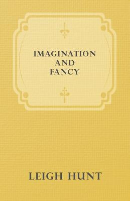 Imagination and Fancy; Or, Selections from the English Poets Illustrative of Those First Requisites of Their Art, with Markings of the Best Passages,