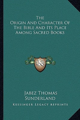 The Origin And Character Of The Bible And Its Place Among Sacred Books