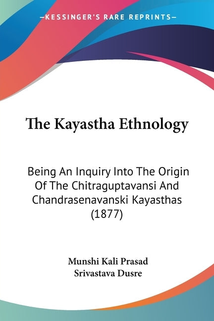 The Kayastha Ethnology: Being An Inquiry Into The Origin Of The Chitraguptavansi And Chandrasenavanski Kayasthas (1877)