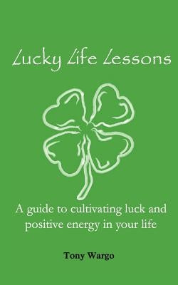 Lucky Life Lessons: A guide to cultivating luck and positive energy in your life