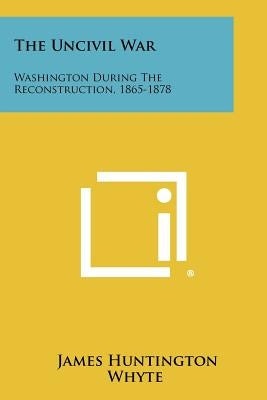 The Uncivil War: Washington During The Reconstruction, 1865-1878