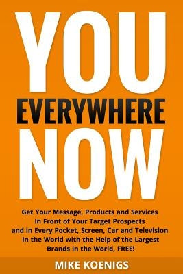 You Everywhere Now: Get Your Message, Products and Services In Front of Your Target Prospects and in Every Pocket, Screen, Car and Televis