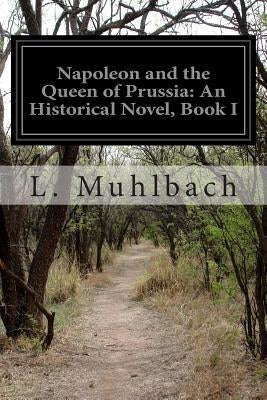 Napoleon and the Queen of Prussia: An Historical Novel, Book I