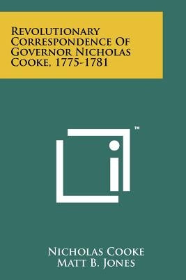 Revolutionary Correspondence Of Governor Nicholas Cooke, 1775-1781