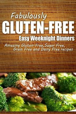 Fabulously Gluten-Free - Easy Weeknight Dinners: Yummy Gluten-Free Ideas for Celiac Disease and Gluten Sensitivity