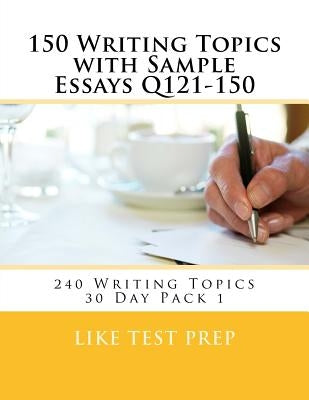 150 Writing Topics with Sample Essays Q121-150: 240 Writing Topics 30 Day Pack 1