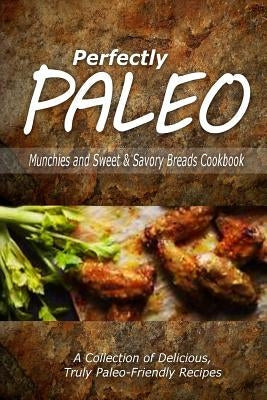Perfectly Paleo - Munchies and Sweet & Savory Breads Cookbook: Indulgent Paleo Cooking for the Modern Caveman