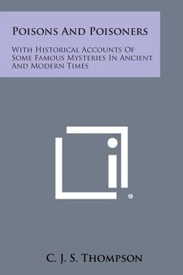 Poisons and Poisoners: With Historical Accounts of Some Famous Mysteries in Ancient and Modern Times