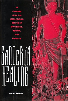 Santería Healing: A Journey Into the Afro-Cuban World of Divinities, Spirits, and Sorcery