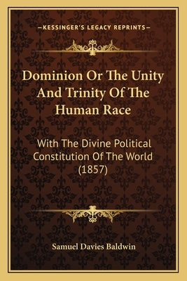 Dominion Or The Unity And Trinity Of The Human Race: With The Divine Political Constitution Of The World (1857)