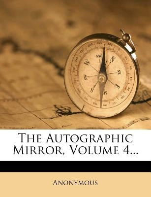 The Autographic Mirror, Volume 4...