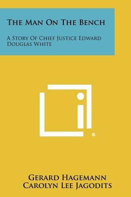 The Man On The Bench: A Story Of Chief Justice Edward Douglas White