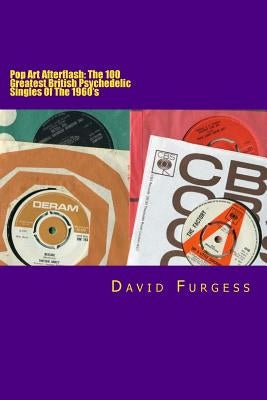 Pop Art Afterflash: The 100 Greatest British Psychedelic Singles Of The 1960's